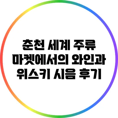 춘천 세계 주류 마켓에서의 와인과 위스키 시음 후기