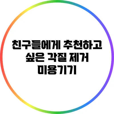 친구들에게 추천하고 싶은 각질 제거 미용기기