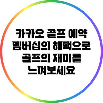 카카오 골프 예약 멤버십의 혜택으로 골프의 재미를 느껴보세요