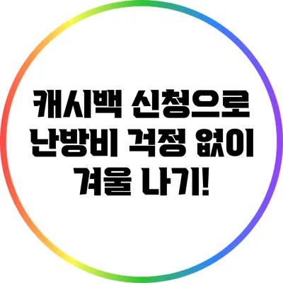 캐시백 신청으로 난방비 걱정 없이 겨울 나기!