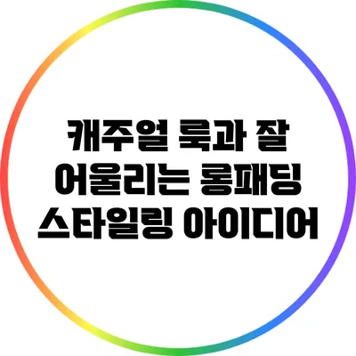 캐주얼 룩과 잘 어울리는 롱패딩 스타일링 아이디어