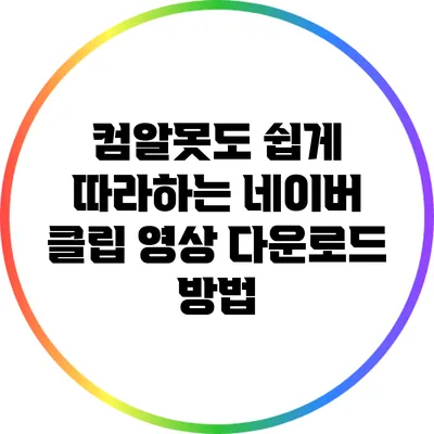 컴알못도 쉽게 따라하는 네이버 클립 영상 다운로드 방법