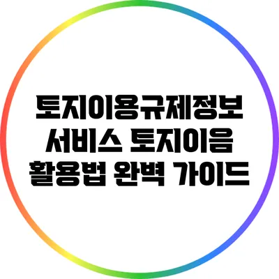 토지이용규제정보 서비스: 토지이음 활용법 완벽 가이드