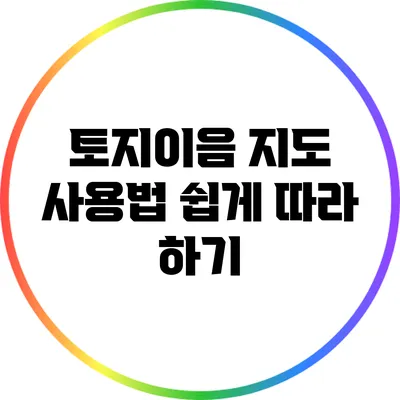 토지이음 지도 사용법: 쉽게 따라 하기