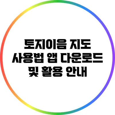토지이음 지도 사용법: 앱 다운로드 및 활용 안내