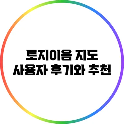 토지이음 지도: 사용자 후기와 추천