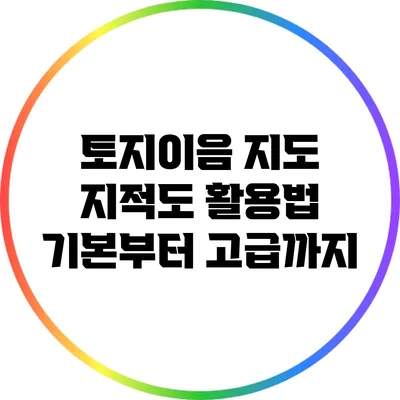 토지이음 지도 지적도 활용법: 기본부터 고급까지
