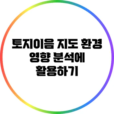 토지이음 지도: 환경 영향 분석에 활용하기