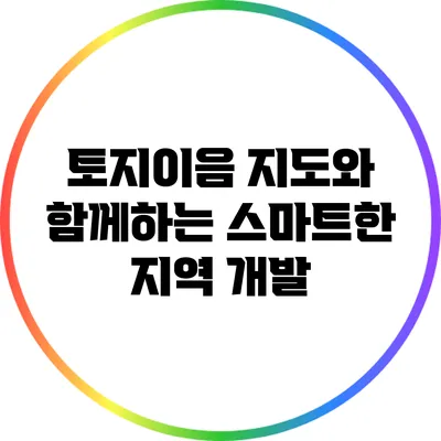 토지이음 지도와 함께하는 스마트한 지역 개발