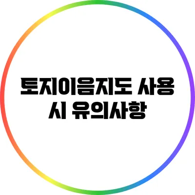 토지이음지도 사용 시 유의사항