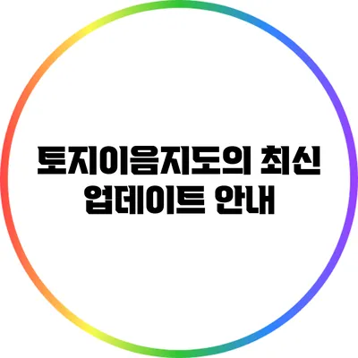 토지이음지도의 최신 업데이트 안내