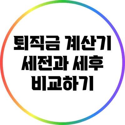 퇴직금 계산기: 세전과 세후 비교하기