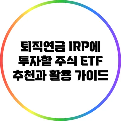 퇴직연금 IRP에 투자할 주식 ETF 추천과 활용 가이드