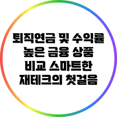 퇴직연금 및 수익률 높은 금융 상품 비교: 스마트한 재테크의 첫걸음