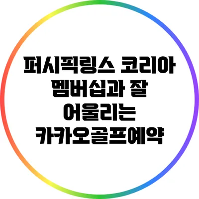 퍼시픽링스 코리아 멤버십과 잘 어울리는 카카오골프예약