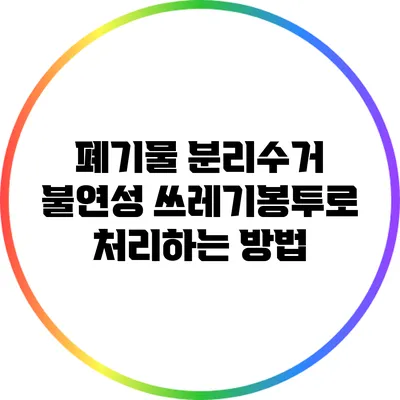 폐기물 분리수거: 불연성 쓰레기봉투로 처리하는 방법