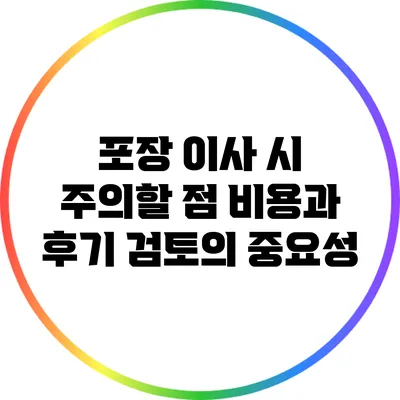 포장 이사 시 주의할 점: 비용과 후기 검토의 중요성