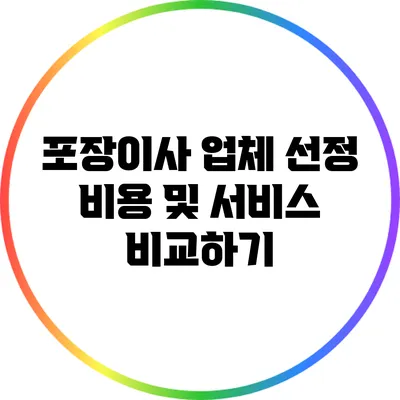 포장이사 업체 선정: 비용 및 서비스 비교하기