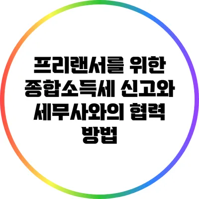 프리랜서를 위한 종합소득세 신고와 세무사와의 협력 방법