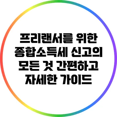 프리랜서를 위한 종합소득세 신고의 모든 것: 간편하고 자세한 가이드