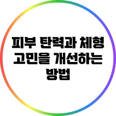 피부 탄력과 체형 고민을 개선하는 방법