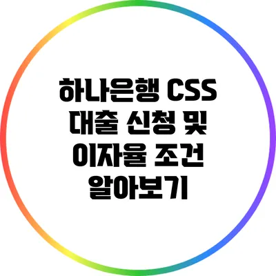 하나은행 CSS 대출 신청 및 이자율 조건 알아보기