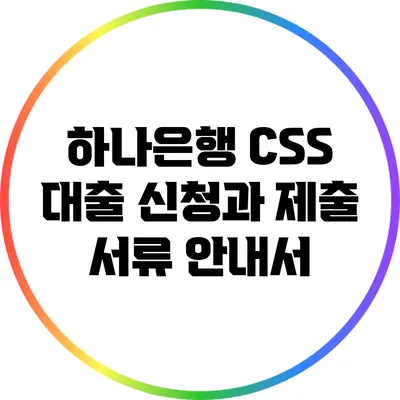 하나은행 CSS 대출 신청과 제출 서류 안내서
