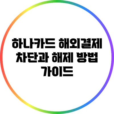 하나카드 해외결제 차단과 해제 방법 가이드