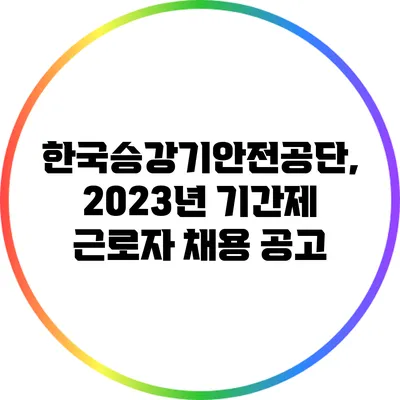 한국승강기안전공단, 2023년 기간제 근로자 채용 공고