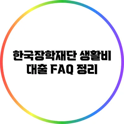 한국장학재단 생활비 대출 FAQ 정리