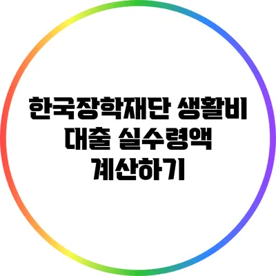 한국장학재단 생활비 대출 실수령액 계산하기