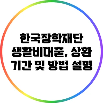 한국장학재단 생활비대출, 상환 기간 및 방법 설명