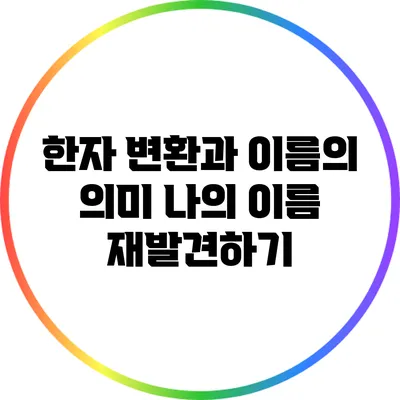한자 변환과 이름의 의미: 나의 이름 재발견하기