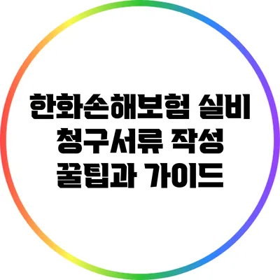 한화손해보험 실비 청구서류 작성 꿀팁과 가이드