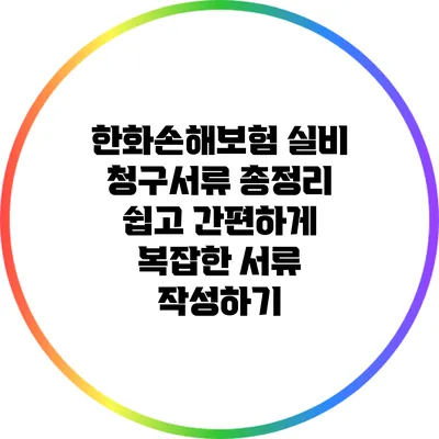 한화손해보험 실비 청구서류 총정리: 쉽고 간편하게 복잡한 서류 작성하기