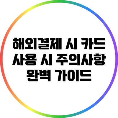 해외결제 시 카드 사용 시 주의사항 완벽 가이드