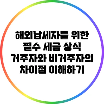 해외납세자를 위한 필수 세금 상식: 거주자와 비거주자의 차이점 이해하기