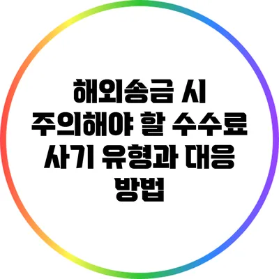 해외송금 시 주의해야 할 수수료 사기 유형과 대응 방법