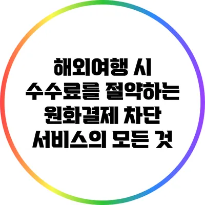 해외여행 시 수수료를 절약하는 원화결제 차단 서비스의 모든 것
