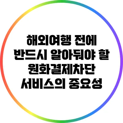 해외여행 전에 반드시 알아둬야 할 원화결제차단 서비스의 중요성