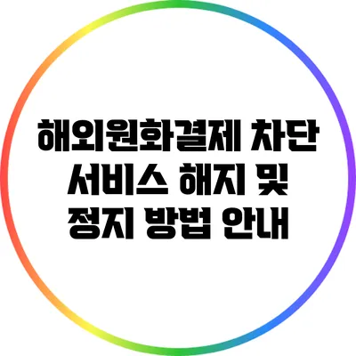 해외원화결제 차단 서비스 해지 및 정지 방법 안내