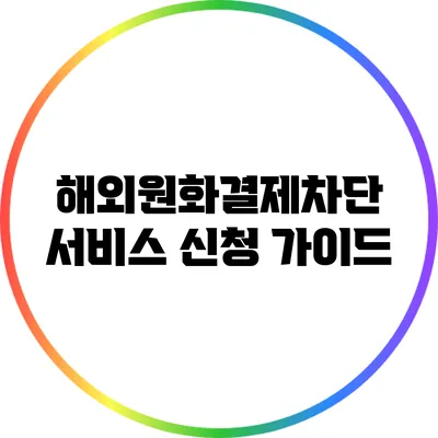 해외원화결제차단 서비스 신청 가이드