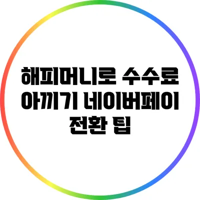해피머니로 수수료 아끼기: 네이버페이 전환 팁