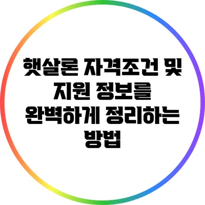 햇살론 자격조건 및 지원 정보를 완벽하게 정리하는 방법