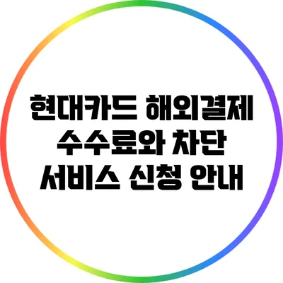 현대카드 해외결제 수수료와 차단 서비스 신청 안내