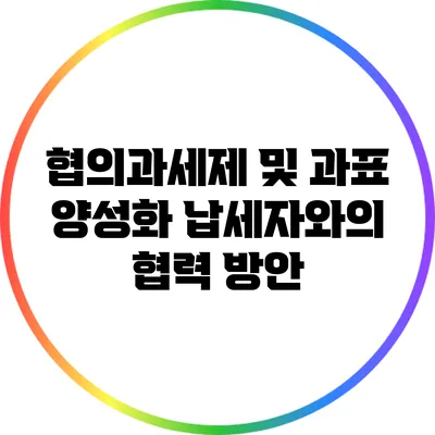 협의과세제 및 과표 양성화: 납세자와의 협력 방안