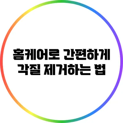 홈케어로 간편하게 각질 제거하는 법