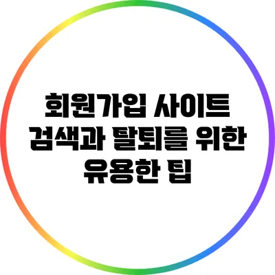 회원가입 사이트 검색과 탈퇴를 위한 유용한 팁