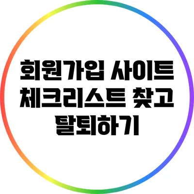 회원가입 사이트 체크리스트: 찾고 탈퇴하기