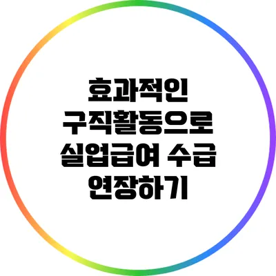 효과적인 구직활동으로 실업급여 수급 연장하기